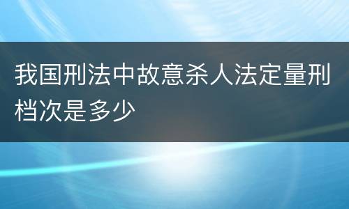 我国刑法中故意杀人法定量刑档次是多少