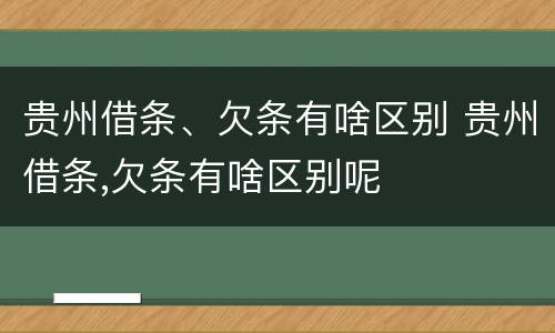 贵州借条、欠条有啥区别 贵州借条,欠条有啥区别呢