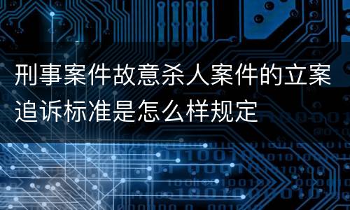 刑事案件故意杀人案件的立案追诉标准是怎么样规定