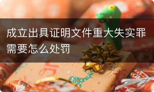 成立出具证明文件重大失实罪需要怎么处罚