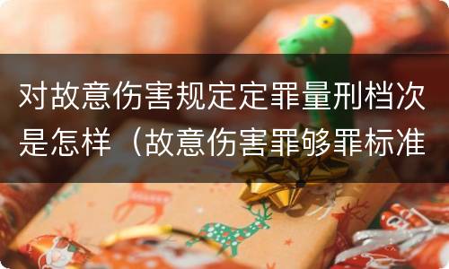 对故意伤害规定定罪量刑档次是怎样（故意伤害罪够罪标准）
