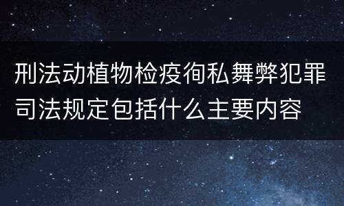 刑法动植物检疫徇私舞弊犯罪司法规定包括什么主要内容