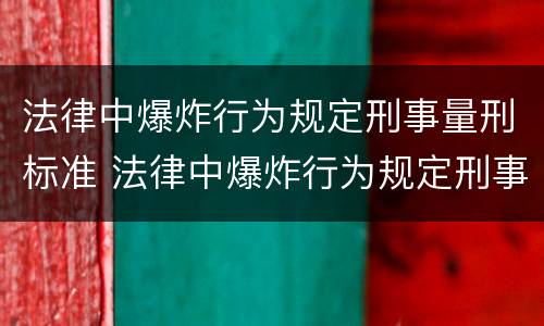 法律中爆炸行为规定刑事量刑标准 法律中爆炸行为规定刑事量刑标准是什么