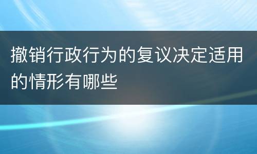 撤销行政行为的复议决定适用的情形有哪些