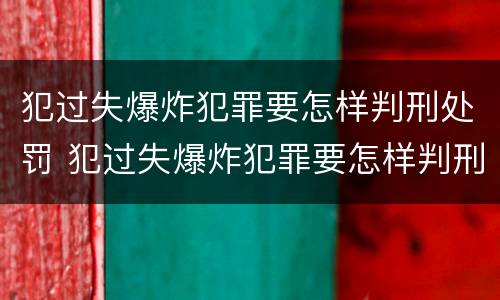 犯过失爆炸犯罪要怎样判刑处罚 犯过失爆炸犯罪要怎样判刑处罚多少钱