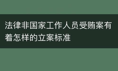 法律非国家工作人员受贿案有着怎样的立案标准