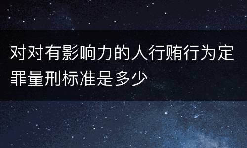 对对有影响力的人行贿行为定罪量刑标准是多少