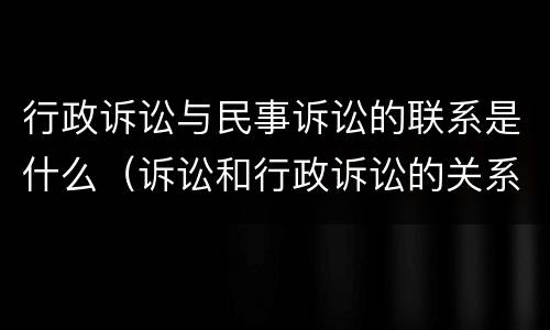 行政诉讼与民事诉讼的联系是什么（诉讼和行政诉讼的关系）