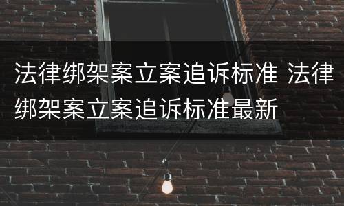 法律绑架案立案追诉标准 法律绑架案立案追诉标准最新