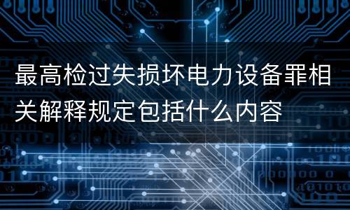 最高检过失损坏电力设备罪相关解释规定包括什么内容