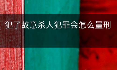 犯了故意杀人犯罪会怎么量刑