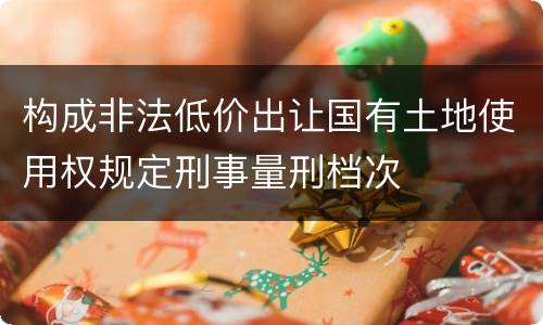 构成非法低价出让国有土地使用权规定刑事量刑档次