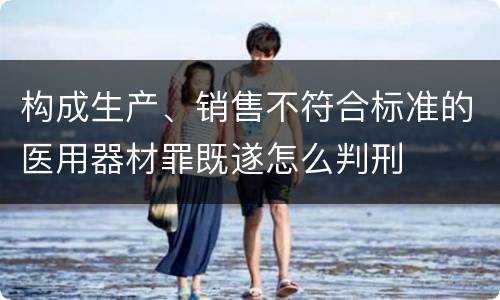 构成生产、销售不符合标准的医用器材罪既遂怎么判刑