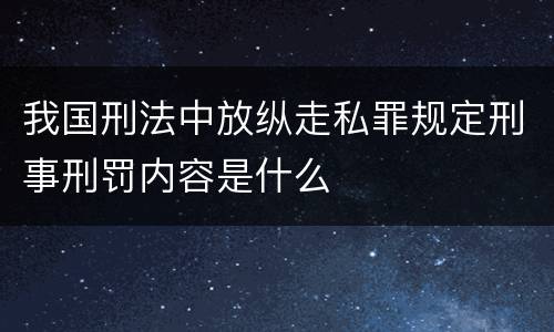 我国刑法中放纵走私罪规定刑事刑罚内容是什么