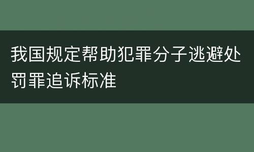 我国规定帮助犯罪分子逃避处罚罪追诉标准