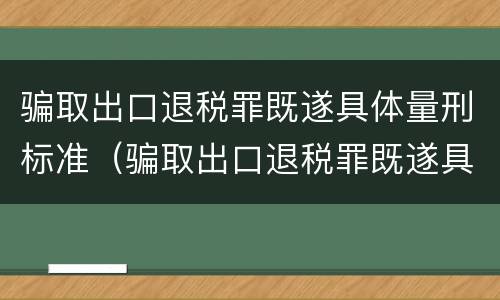 骗取出口退税罪既遂具体量刑标准（骗取出口退税罪既遂具体量刑标准是多少）