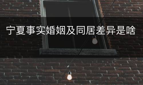 宁夏事实婚姻及同居差异是啥