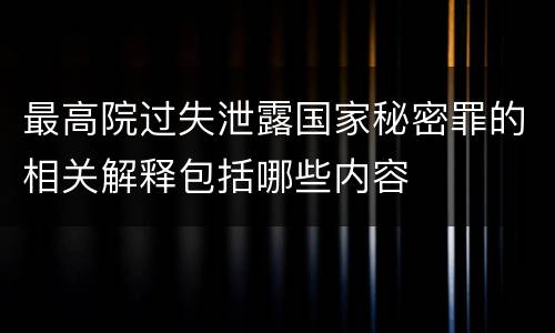 最高院过失泄露国家秘密罪的相关解释包括哪些内容