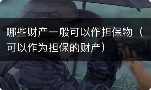 哪些财产一般可以作担保物（可以作为担保的财产）