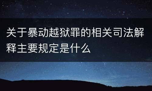 关于暴动越狱罪的相关司法解释主要规定是什么