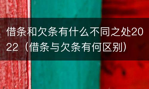 借条和欠条有什么不同之处2022（借条与欠条有何区别）