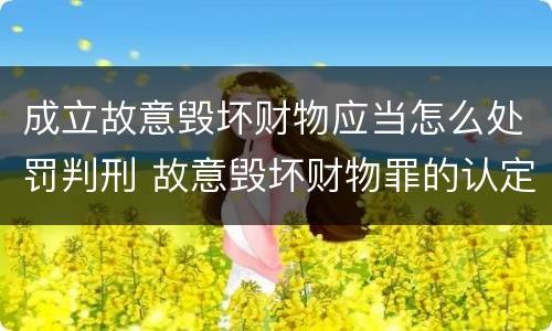 成立故意毁坏财物应当怎么处罚判刑 故意毁坏财物罪的认定