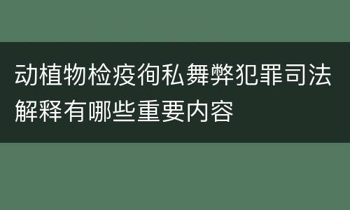 动植物检疫徇私舞弊犯罪司法解释有哪些重要内容