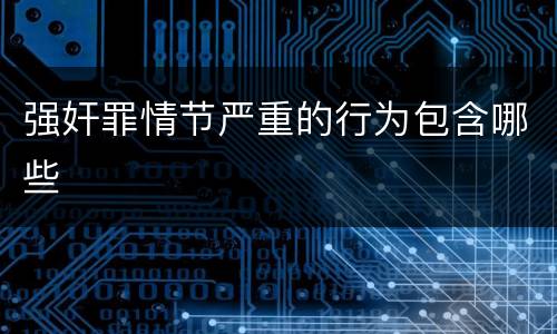 强奸罪情节严重的行为包含哪些