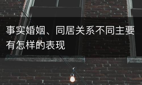 事实婚姻、同居关系不同主要有怎样的表现