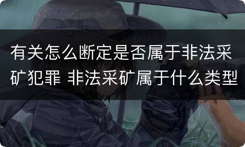 有关怎么断定是否属于非法采矿犯罪 非法采矿属于什么类型