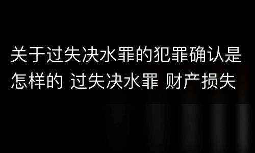 关于过失决水罪的犯罪确认是怎样的 过失决水罪 财产损失标准