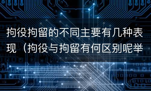 拘役拘留的不同主要有几种表现（拘役与拘留有何区别呢举例说明）