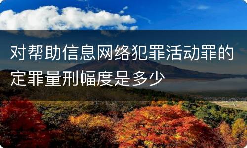 对帮助信息网络犯罪活动罪的定罪量刑幅度是多少