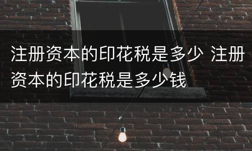 注册资本的印花税是多少 注册资本的印花税是多少钱