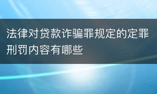 法律对贷款诈骗罪规定的定罪刑罚内容有哪些