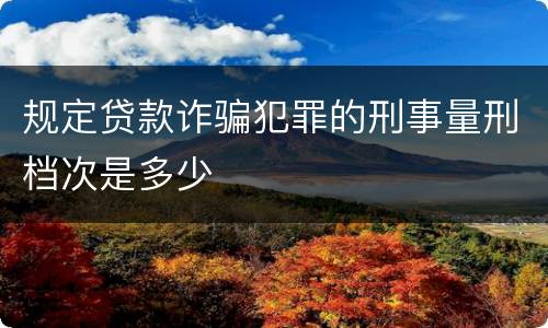 规定贷款诈骗犯罪的刑事量刑档次是多少