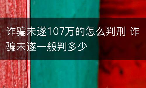 诈骗未遂107万的怎么判刑 诈骗未遂一般判多少