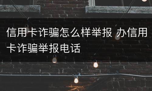 信用卡诈骗怎么样举报 办信用卡诈骗举报电话