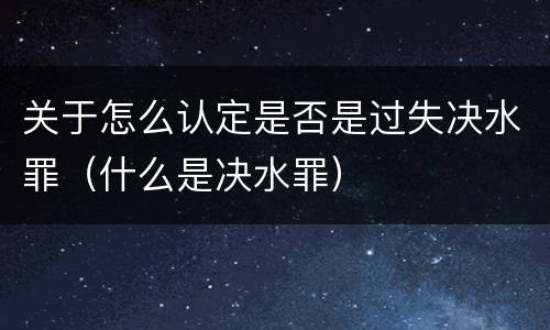 关于怎么认定是否是过失决水罪（什么是决水罪）