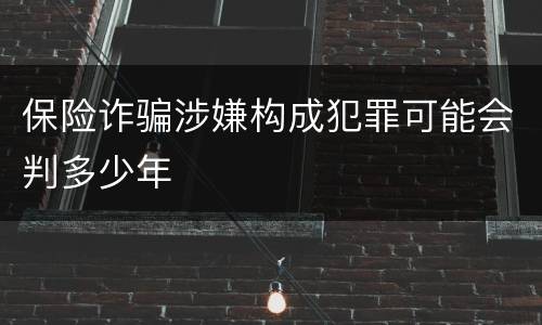 保险诈骗涉嫌构成犯罪可能会判多少年