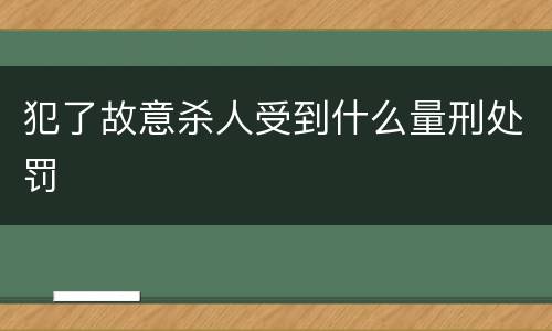 犯了故意杀人受到什么量刑处罚