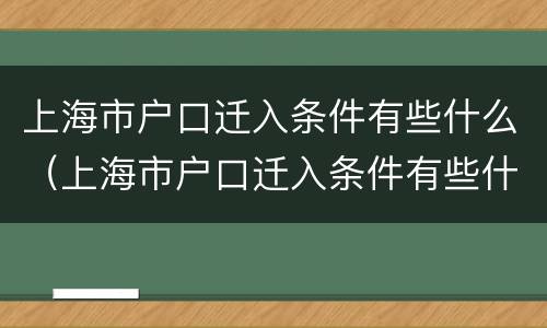 上海市户口迁入条件有些什么（上海市户口迁入条件有些什么政策）