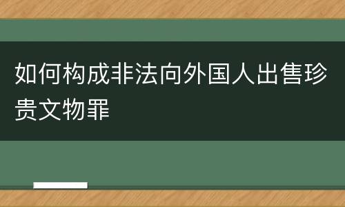 如何构成非法向外国人出售珍贵文物罪