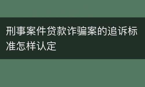 刑事案件贷款诈骗案的追诉标准怎样认定