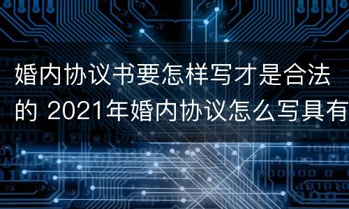 婚内协议书要怎样写才是合法的 2021年婚内协议怎么写具有法律效力