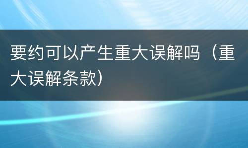要约可以产生重大误解吗（重大误解条款）