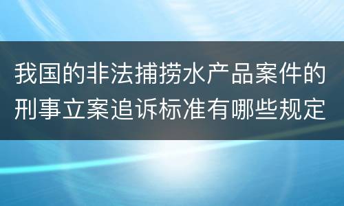 我国的非法捕捞水产品案件的刑事立案追诉标准有哪些规定