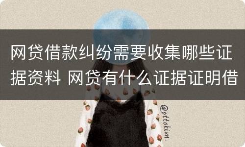 网贷借款纠纷需要收集哪些证据资料 网贷有什么证据证明借贷关系