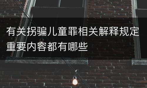 有关拐骗儿童罪相关解释规定重要内容都有哪些
