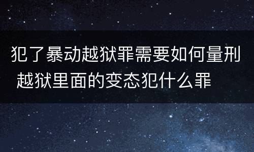 犯了暴动越狱罪需要如何量刑 越狱里面的变态犯什么罪